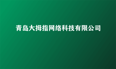 青島大拇指網(wǎng)絡(luò)科技 您的網(wǎng)頁(yè)制作與網(wǎng)絡(luò)工程技術(shù)咨詢專家